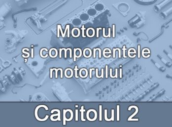 Capitolul II - Motorul și componentele motorului