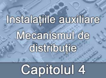 Capitolul IV - Instalațiile auxiliare - Mecanismul de distribuție