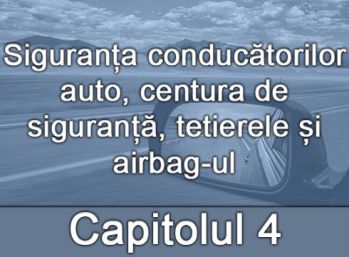 Capitolul IV - Siguranța conducătorilor auto, centura de siguranță, tetierele și airbag-ul