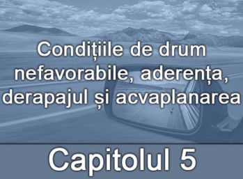 Capitolul V - Condițiile de drum nefavorabile, aderența, derapajul și acvaplanarea