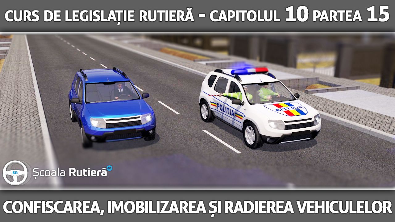 Capitolul 10 - partea 15 - Confiscarea, imobilizarea și radierea vehiculelor